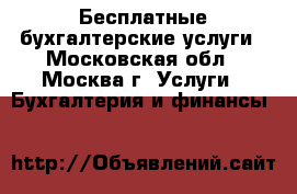 Бесплатные бухгалтерские услуги - Московская обл., Москва г. Услуги » Бухгалтерия и финансы   
